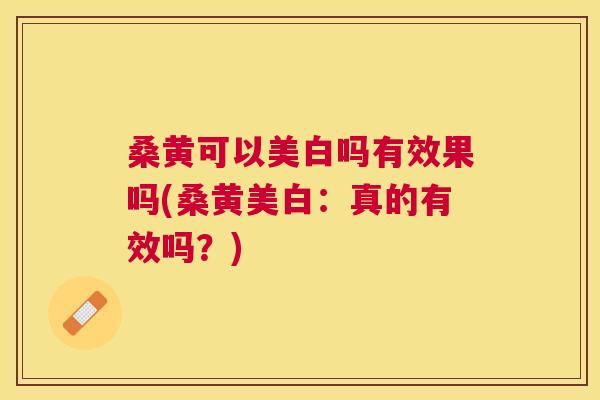 桑黄可以美白吗有效果吗(桑黄美白:真的有效吗?) 桑黄可以美白吗有效果吗(桑黄美白:真的有效吗?)