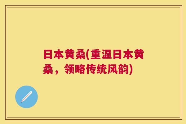 日本黄桑(重温日本黄桑,领略传统风韵) 日本黄桑(重温日本黄桑,领略传统风韵)