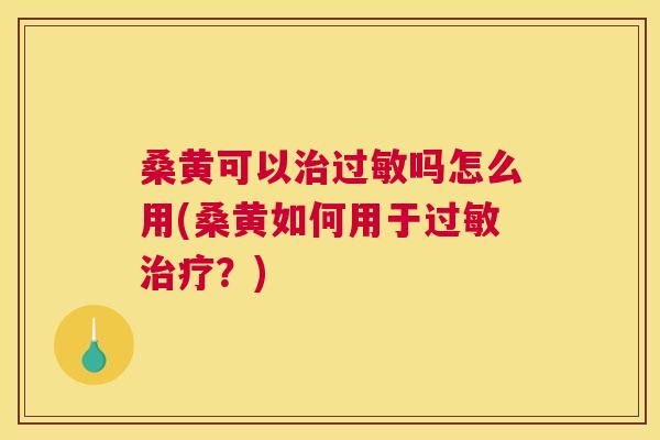 桑黄可以吗怎么用(桑黄如何用于?) 桑黄可以吗怎么用(桑黄如何用于?)