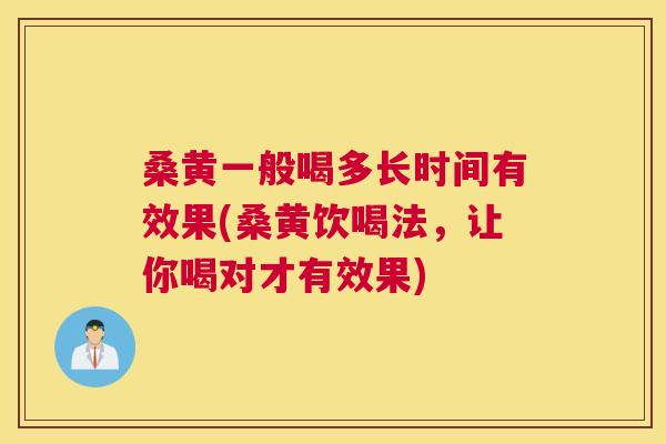 桑黄一般喝多长时间有效果(桑黄饮喝法,让你喝对才有效果) 桑黄一般喝多长时间有效果(桑黄饮喝法,让你喝对才有效果)