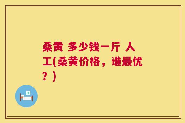 桑黄 多少钱一斤 人工(桑黄价格,谁优?) 桑黄 多少钱一斤 人工(桑黄价格,谁优?)