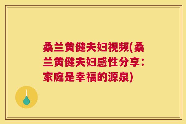 桑兰黄健夫妇视频(桑兰黄健夫妇感性分享:家庭是幸福的源泉) 桑兰黄健夫妇视频(桑兰黄健夫妇感性分享:家庭是幸福的源泉)