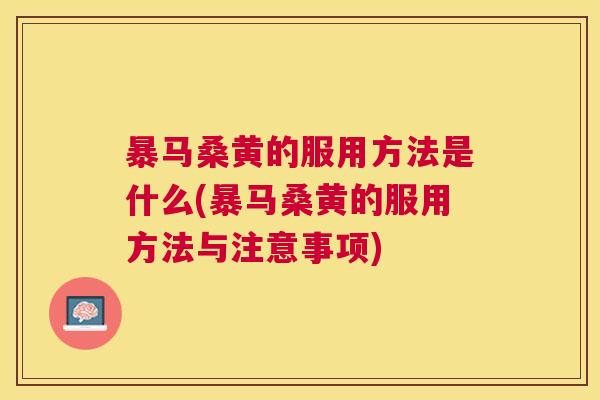 暴马桑黄的服用方法是什么(暴马桑黄的服用方法与注意事项) 暴马桑黄的服用方法是什么(暴马桑黄的服用方法与注意事项)
