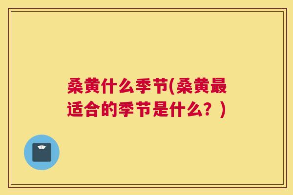 桑黄什么季节(桑黄适合的季节是什么?) 桑黄什么季节(桑黄适合的季节是什么?)
