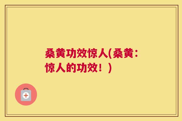 桑黄功效惊人(桑黄:惊人的功效!) 桑黄功效惊人(桑黄:惊人的功效!)