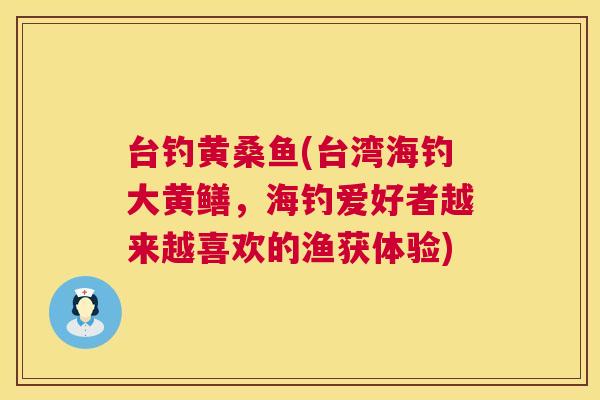 台钓黄桑鱼(台湾海钓大黄鳝,海钓爱好者越来越喜欢的渔获体验) 台钓黄桑鱼(台湾海钓大黄鳝,海钓爱好者越来越喜欢的渔获体验)