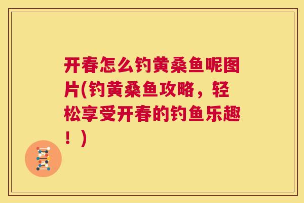 开春怎么钓黄桑鱼呢图片(钓黄桑鱼攻略,轻松享受开春的钓鱼乐趣!) 开春怎么钓黄桑鱼呢图片(钓黄桑鱼攻略,轻松享受开春的钓鱼乐趣!)