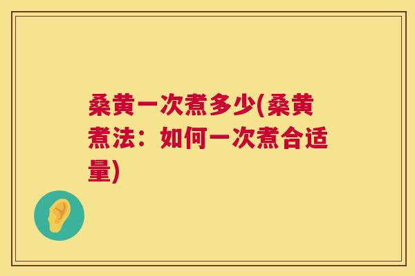 桑黄一次煮多少(桑黄煮法:如何一次煮合适量) 桑黄一次煮多少(桑黄煮法:如何一次煮合适量)