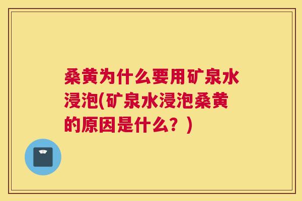 桑黄为什么要用矿泉水浸泡(矿泉水浸泡桑黄的原因是什么?) 桑黄为什么要用矿泉水浸泡(矿泉水浸泡桑黄的原因是什么?)