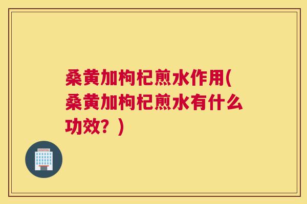 桑黄加枸杞煎水作用(桑黄加枸杞煎水有什么功效?) 桑黄加枸杞煎水作用(桑黄加枸杞煎水有什么功效?)