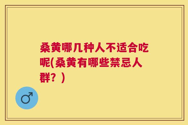 桑黄哪几种人不适合吃呢(桑黄有哪些禁忌人群?) 桑黄哪几种人不适合吃呢(桑黄有哪些禁忌人群?)