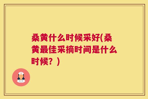 桑黄什么时候采好(桑黄佳采摘时间是什么时候?) 桑黄什么时候采好(桑黄佳采摘时间是什么时候?)