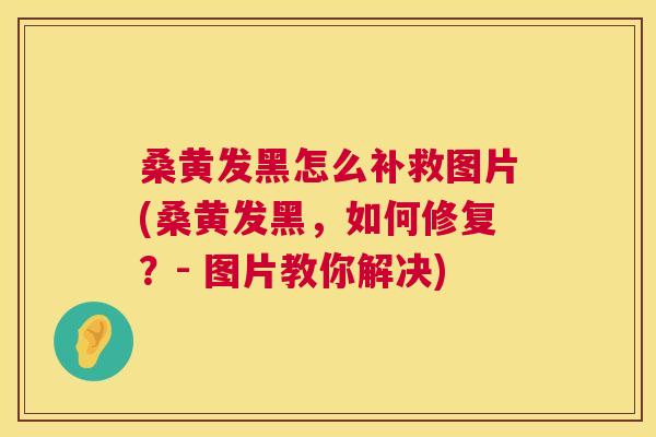 桑黄发黑怎么补救图片(桑黄发黑,如何修复?- 图片教你解决) 桑黄发黑怎么补救图片(桑黄发黑,如何修复?- 图片教你解决)