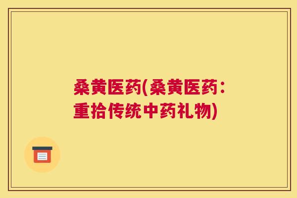 桑黄医药(桑黄医药:重拾传统礼物) 桑黄医药(桑黄医药:重拾传统礼物)