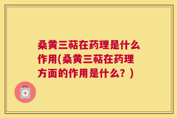 桑黄三萜在药理是什么作用(桑黄三萜在药理方面的作用是什么?) 桑黄三萜在药理是什么作用(桑黄三萜在药理方面的作用是什么?)