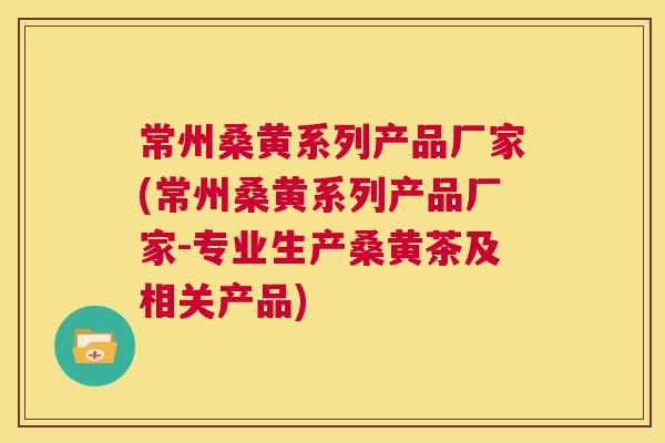 常州桑黄系列产品厂家(常州桑黄系列产品厂家-专业生产桑黄茶及相关产品) 常州桑黄系列产品厂家(常州桑黄系列产品厂家-专业生产桑黄茶及相关产品)