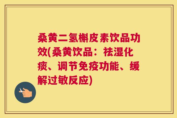 桑黄二氢槲皮素饮品功效(桑黄饮品:祛湿化痰、调节功能、缓解反应) 桑黄二氢槲皮素饮品功效(桑黄饮品:祛湿化痰、调节功能、缓解反应)