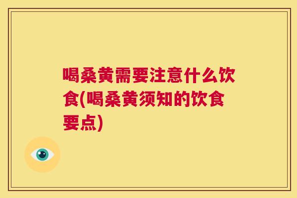 喝桑黄需要注意什么饮食(喝桑黄须知的饮食要点) 喝桑黄需要注意什么饮食(喝桑黄须知的饮食要点)