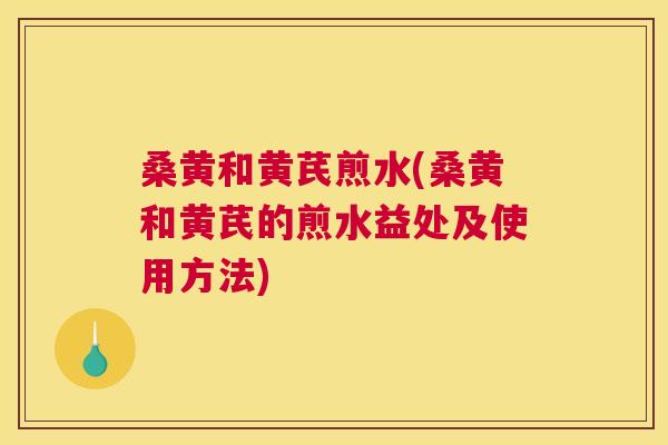 桑黄和黄芪煎水(桑黄和黄芪的煎水益处及使用方法) 桑黄和黄芪煎水(桑黄和黄芪的煎水益处及使用方法)