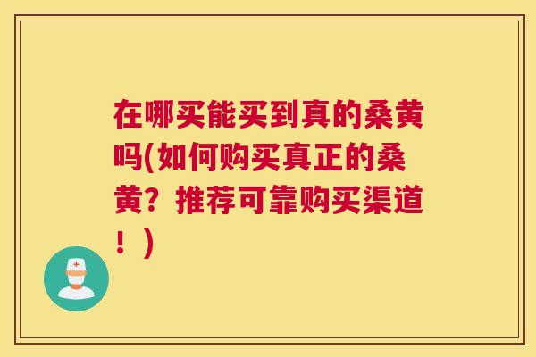 在哪买能买到真的桑黄吗(如何购买真正的桑黄?推荐可靠购买渠道!) 在哪买能买到真的桑黄吗(如何购买真正的桑黄?推荐可靠购买渠道!)