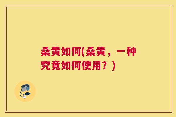 桑黄如何(桑黄,一种究竟如何使用?) 桑黄如何(桑黄,一种究竟如何使用?)