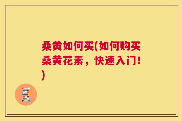 桑黄如何买(如何购买桑黄花素,快速入门!) 桑黄如何买(如何购买桑黄花素,快速入门!)