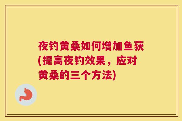 夜钓黄桑如何增加鱼获(提高夜钓效果,应对黄桑的三个方法) 夜钓黄桑如何增加鱼获(提高夜钓效果,应对黄桑的三个方法)