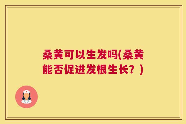 桑黄可以生发吗(桑黄能否促进发根生长?) 桑黄可以生发吗(桑黄能否促进发根生长?)