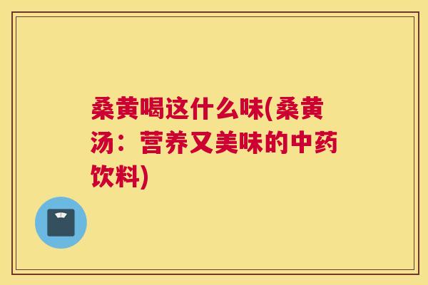 桑黄喝这什么味(桑黄汤:营养又美味的饮料) 桑黄喝这什么味(桑黄汤:营养又美味的饮料)