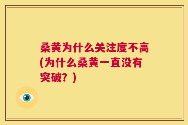 桑黄为什么关注度不高(为什么桑黄一直没有突破?) 桑黄为什么关注度不高(为什么桑黄一直没有突破?)