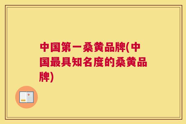 中国第一桑黄品牌(中国具知名度的桑黄品牌) 中国第一桑黄品牌(中国具知名度的桑黄品牌)