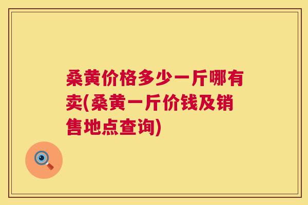 桑黄价格多少一斤哪有卖(桑黄一斤价钱及销售地点查询) 桑黄价格多少一斤哪有卖(桑黄一斤价钱及销售地点查询)