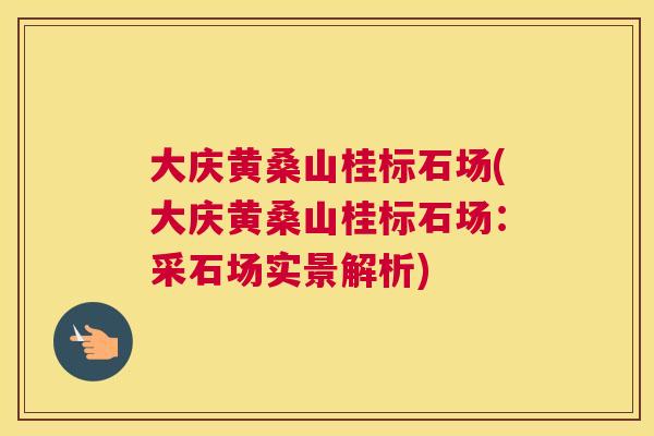大庆黄桑山桂标石场(大庆黄桑山桂标石场:采石场实景解析) 大庆黄桑山桂标石场(大庆黄桑山桂标石场:采石场实景解析)