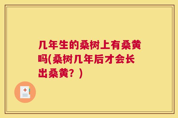 几年生的桑树上有桑黄吗(桑树几年后才会长出桑黄?) 几年生的桑树上有桑黄吗(桑树几年后才会长出桑黄?)
