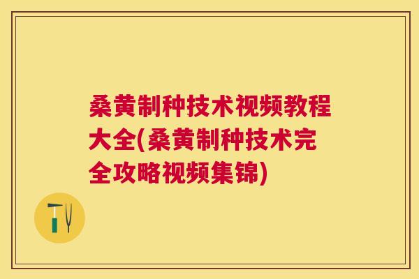 桑黄制种技术视频教程大全(桑黄制种技术完全攻略视频集锦) 桑黄制种技术视频教程大全(桑黄制种技术完全攻略视频集锦)
