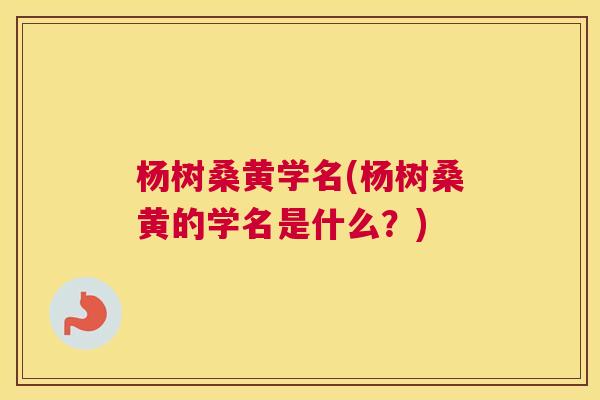 杨树桑黄学名(杨树桑黄的学名是什么?) 杨树桑黄学名(杨树桑黄的学名是什么?)