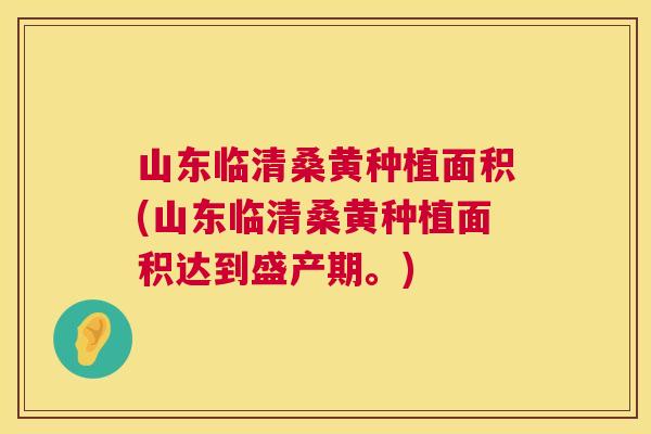 山东临清桑黄种植面积(山东临清桑黄种植面积达到盛产期。) 山东临清桑黄种植面积(山东临清桑黄种植面积达到盛产期。)