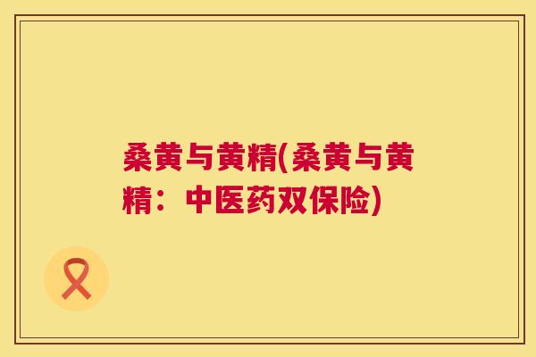 桑黄与黄精(桑黄与黄精:中医药双保险) 桑黄与黄精(桑黄与黄精:中医药双保险)