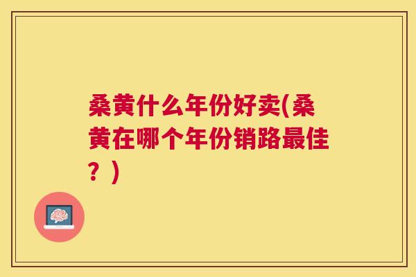 桑黄什么年份好卖(桑黄在哪个年份销路佳?) 桑黄什么年份好卖(桑黄在哪个年份销路佳?)