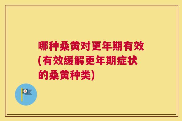 哪种桑黄对有效(有效缓解症状的桑黄种类)