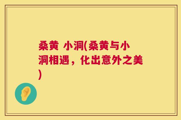 桑黄 小洞(桑黄与小洞相遇，化出意外之美)