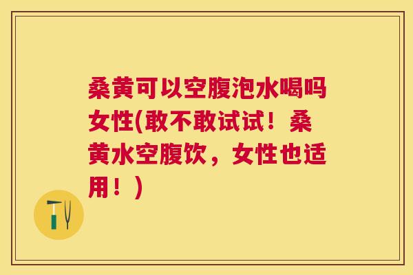 桑黄可以空腹泡水喝吗女性(敢不敢试试!桑黄水空腹饮,女性也适用!) 桑黄可以空腹泡水喝吗女性(敢不敢试试!桑黄水空腹饮,女性也适用!)
