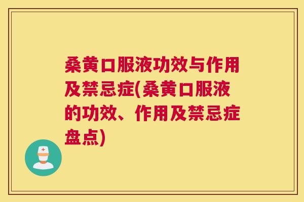 桑黄口服液功效与作用及禁忌症(桑黄口服液的功效、作用及禁忌症盘点) 桑黄口服液功效与作用及禁忌症(桑黄口服液的功效、作用及禁忌症盘点)