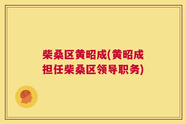 柴桑区黄昭成(黄昭成担任柴桑区领导职务) 柴桑区黄昭成(黄昭成担任柴桑区领导职务)