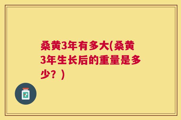 桑黄3年有多大(桑黄3年生长后的重量是多少?) 桑黄3年有多大(桑黄3年生长后的重量是多少?)