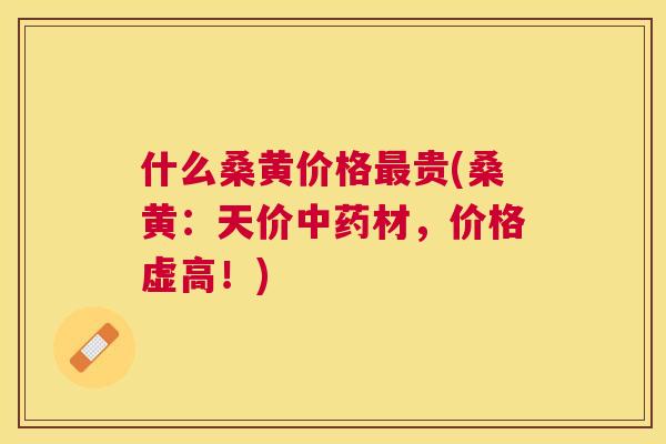 什么桑黄价格贵(桑黄：天价材，价格虚高！)