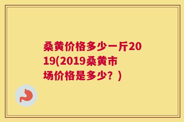 桑黄价格多少一斤2019(2019桑黄市场价格是多少?) 桑黄价格多少一斤2019(2019桑黄市场价格是多少?)