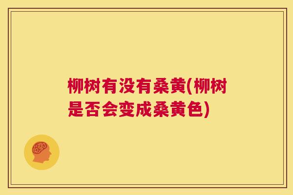 柳树有没有桑黄(柳树是否会变成桑黄色) 柳树有没有桑黄(柳树是否会变成桑黄色)