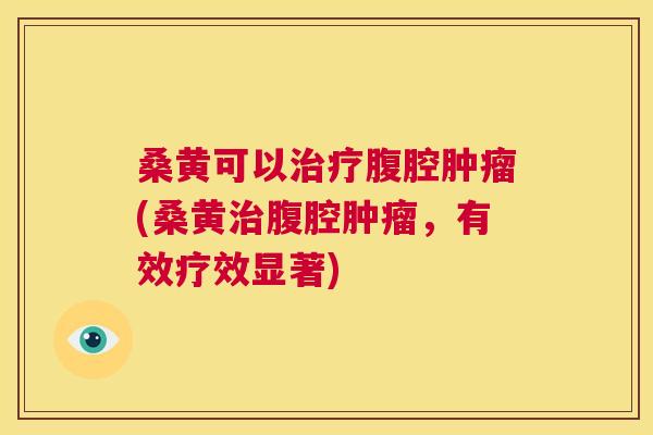 桑黄可以腹腔(桑黄腹腔,有效疗效显著) 桑黄可以腹腔(桑黄腹腔,有效疗效显著)