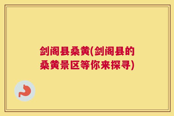 剑阁县桑黄(剑阁县的桑黄景区等你来探寻) 剑阁县桑黄(剑阁县的桑黄景区等你来探寻)